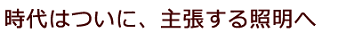 時代はついに、主張する照明へ